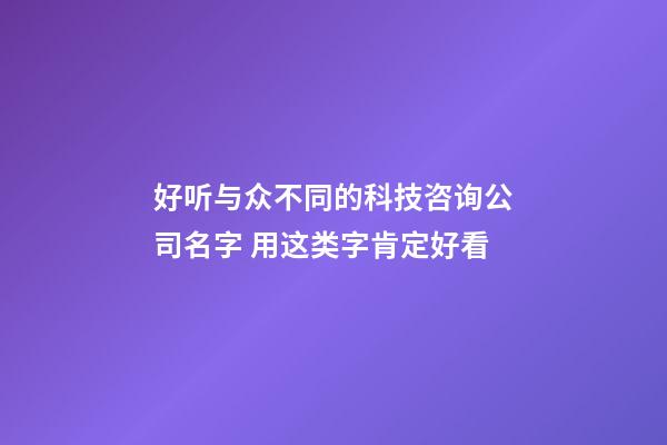 好听与众不同的科技咨询公司名字 用这类字肯定好看